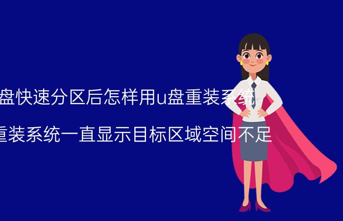 硬盘快速分区后怎样用u盘重装系统 u盘重装系统一直显示目标区域空间不足？